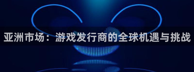 完美电竞注册平台是什么意思：亚洲市场：游戏发行商的全球机遇与挑战