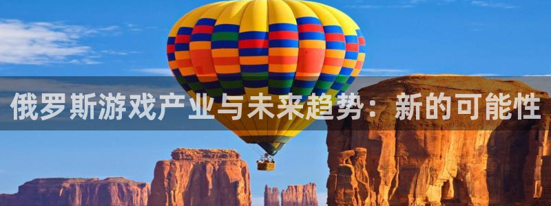 完美电竞官网酒庄：俄罗斯游戏产业与未来趋势：新的可能性