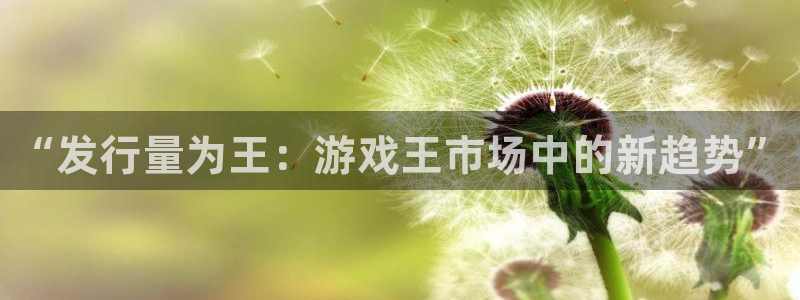 完美电竞官网装饰：“发行量为王：游戏王市场中的新趋势”