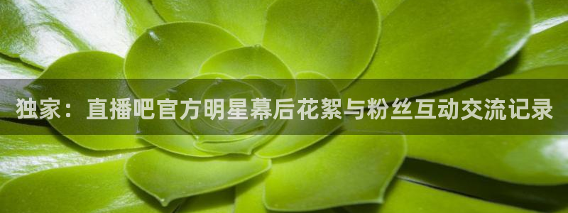 178直播nba免费观看：独家：直播吧官方明星幕后花絮与粉丝互动交流记录