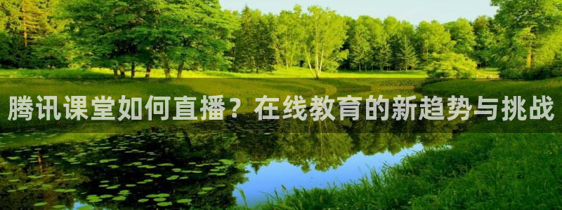 178直播足球直播在线：腾讯课堂如何直播？在线教育的新趋势与挑战