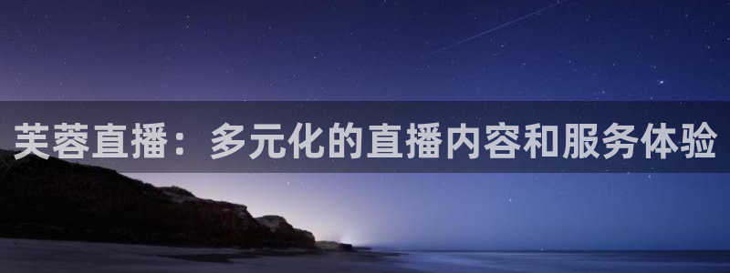 178体育直播官网版：芙蓉直播：多元化的直播内容和服务体验