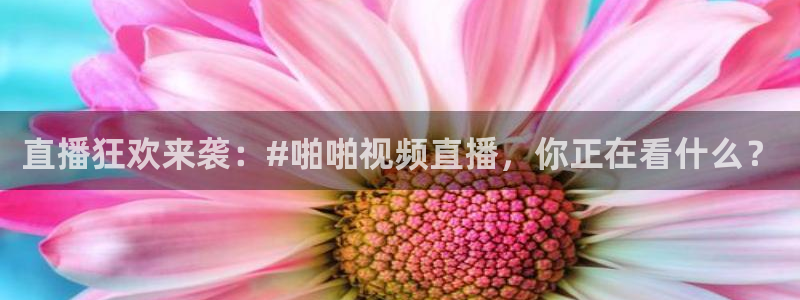 178直播免费足球直播：直播狂欢来袭：#啪啪视频直播，你正在看什么？