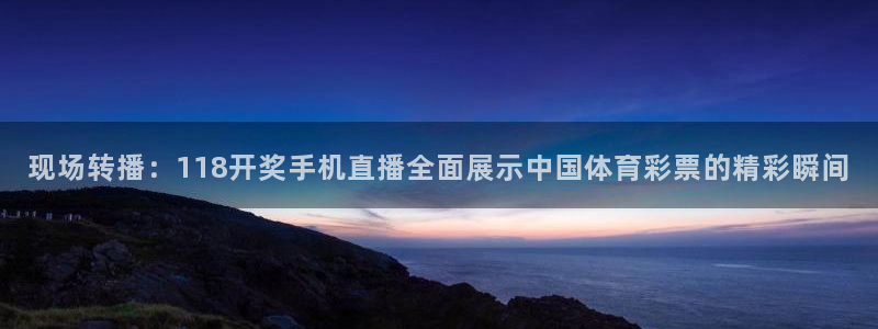 178体育赛事直播入口在哪：现场转播：118开奖手机直播全面展示中国体育彩票的精彩瞬间
